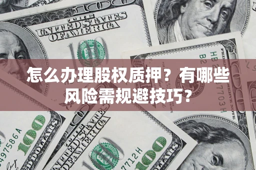 济南怎么办理股权质押？有哪些风险需规避技巧？
