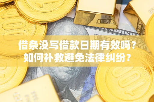 济南借条没写借款日期有效吗？如何补救避免法律纠纷？