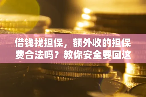 济南借钱找担保，额外收的担保费合法吗？教你安全要回这笔钱
