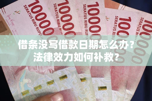 济南借条没写借款日期怎么办?法律效力如何补救? 济南借条没写借款日期怎么办?法律效力如何补救?