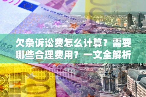 济南欠条诉讼费怎么计算？需要哪些合理费用？一文全解析