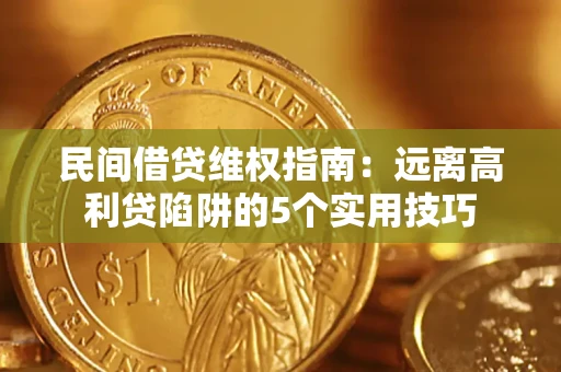 济南民间借贷维权指南：远离高利贷陷阱的5个实用技巧