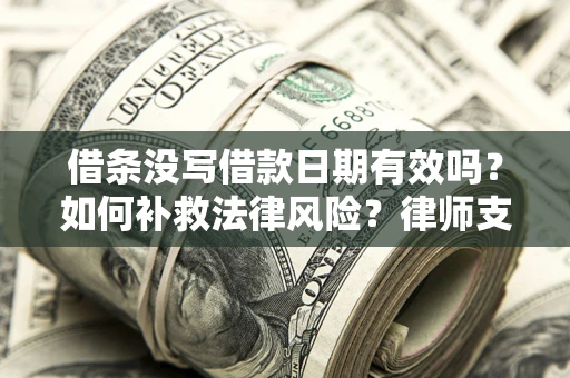 济南借条没写借款日期有效吗？如何补救法律风险？律师支招