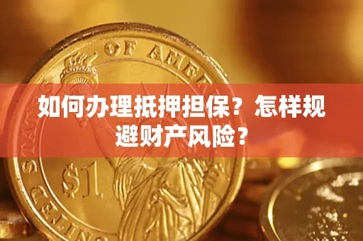 济南如何办理抵押担保？怎样规避财产风险？