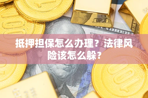 济南抵押担保怎么办理？法律风险该怎么躲？