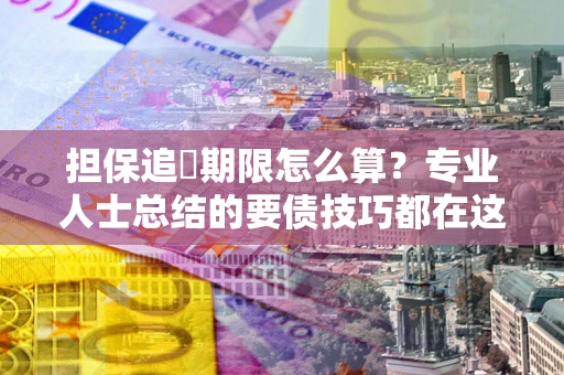 济南担保追償期限怎么算？专业人士总结的要债技巧都在这里了