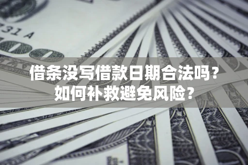 济南借条没写借款日期合法吗？如何补救避免风险？