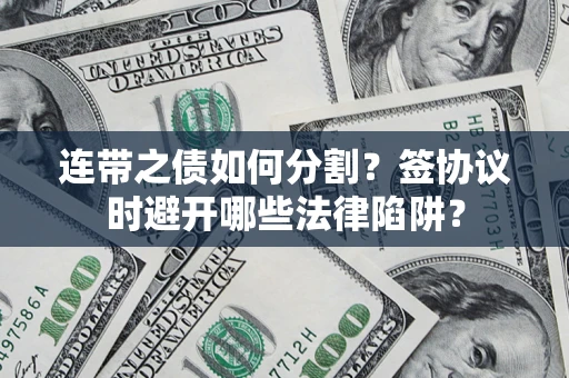 济南连带之债如何分割？签协议时避开哪些法律陷阱？
