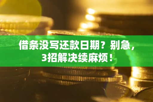 济南借条没写还款日期？别急，3招解决续麻烦！