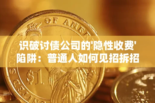 济南识破讨债公司的'隐性收费'陷阱：普通人如何见招拆招？