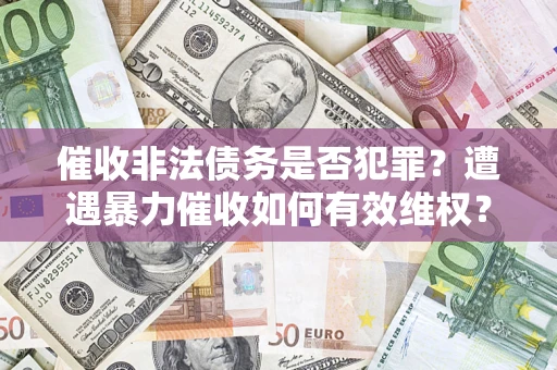 济南催收非法债务是否犯罪？遭遇暴力催收如何有效维权？