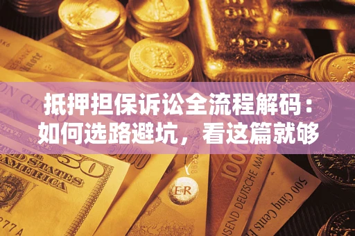 济南抵押担保诉讼全流程解码：如何选路避坑，看这篇就够了