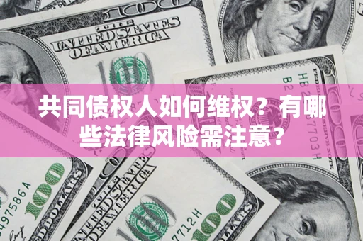 济南共同债权人如何维权？有哪些法律风险需注意？