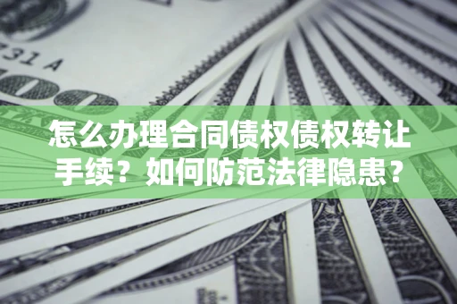 济南怎么办理合同债权债权转让手续？如何防范法律隐患？