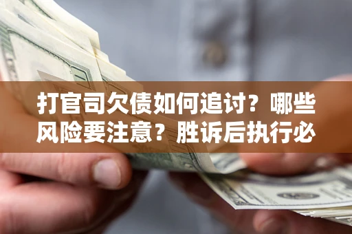 济南打官司欠债如何追讨？哪些风险要注意？胜诉后执行必看！