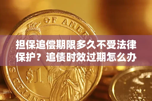 济南担保追偿期限多久不受法律保护？追债时效过期怎么办？