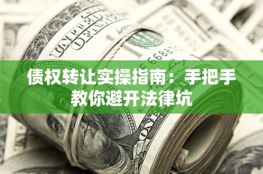 济南债权转让实操指南：手把手教你避开法律坑