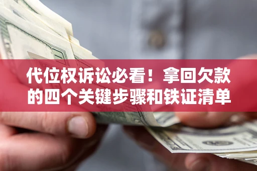济南代位权诉讼必看!拿回欠款的四个关键步骤和铁证清单 济南代位权诉讼必看!拿回欠款的四个关键步骤和铁证清单