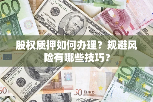 济南股权质押如何办理？规避风险有哪些技巧？