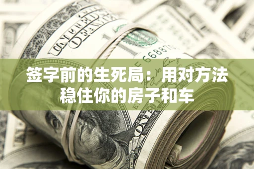 济南签字前的生死局：用对方法稳住你的房子和车