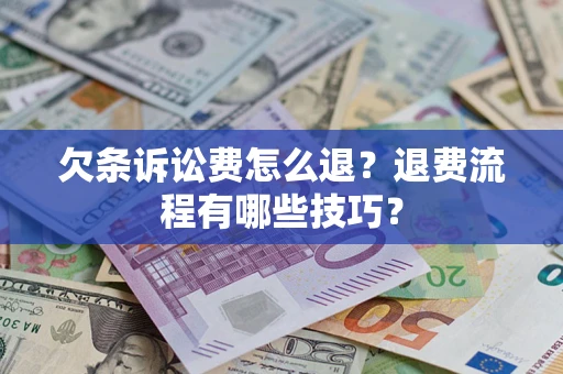 济南欠条诉讼费怎么退？退费流程有哪些技巧？