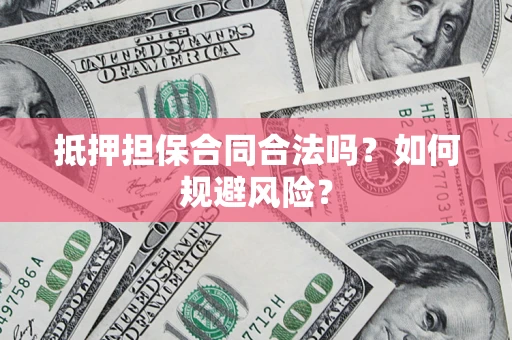 济南抵押担保合同合法吗？如何规避风险？