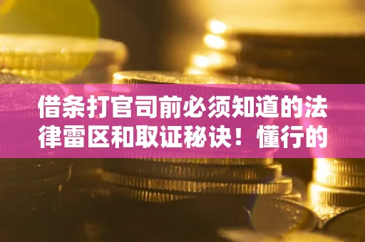 济南借条打官司前必须知道的法律雷区和取证秘诀！懂行的人已经留好这些证据
