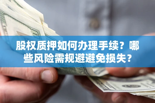 济南股权质押如何办理手续？哪些风险需规避避免损失？