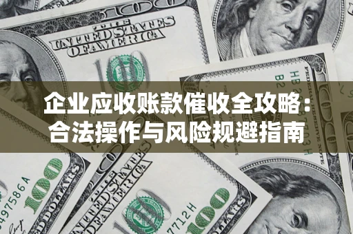 济南企业应收账款催收全攻略：合法操作与风险规避指南