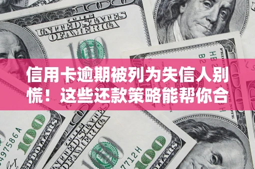 济南信用卡逾期被列为失信人别慌！这些还款策略能帮你合法止损