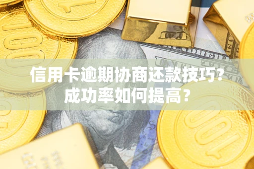 济南信用卡逾期协商还款技巧？成功率如何提高？