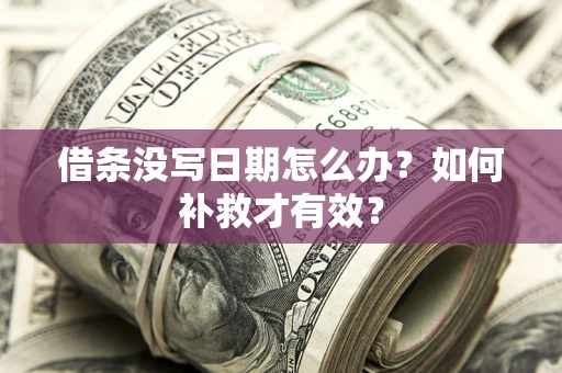 济南借条没写日期怎么办？如何补救才有效？