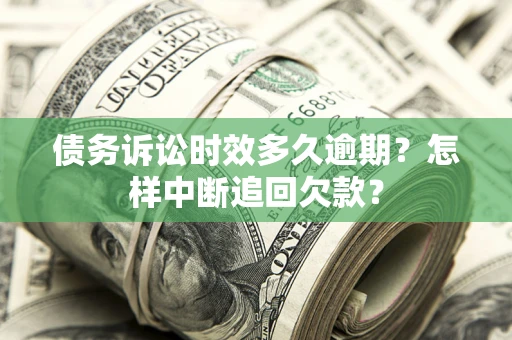 济南债务诉讼时效多久逾期？怎样中断追回欠款？