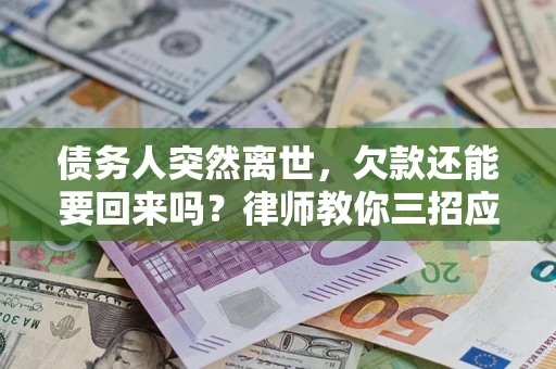 济南债务人突然离世，欠款还能要回来吗？律师教你三招应对