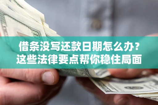 济南借条没写还款日期怎么办？这些法律要点帮你稳住局面