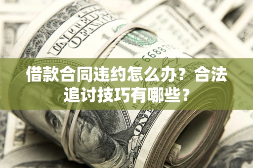 济南借款合同违约怎么办？合法追讨技巧有哪些？