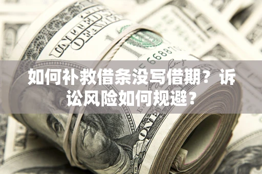济南如何补救借条没写借期？诉讼风险如何规避？