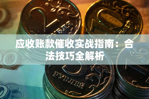 济南应收账款催收实战指南：合法技巧全解析