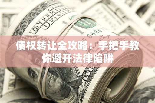 济南债权转让全攻略：手把手教你避开法律陷阱