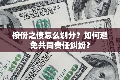 济南按份之债怎么划分？如何避免共同责任纠纷？