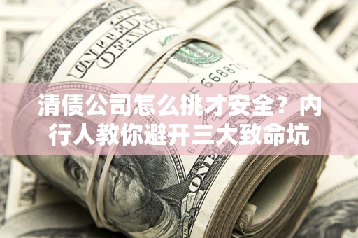济南清债公司怎么挑才安全？内行人教你避开三大致命坑