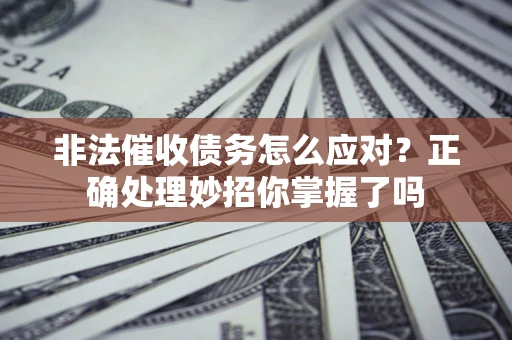 济南非法催收债务怎么应对？正确处理妙招你掌握了吗