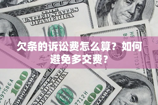 济南欠条的诉讼费怎么算？如何避免多交费？