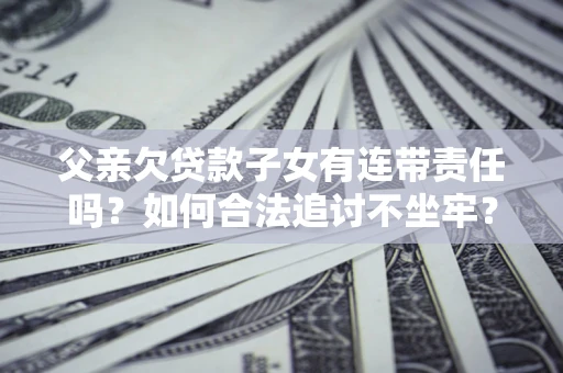 济南父亲欠贷款子女有连带责任吗？如何合法追讨不坐牢？