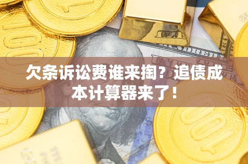济南欠条诉讼费谁来掏？追债成本计算器来了！