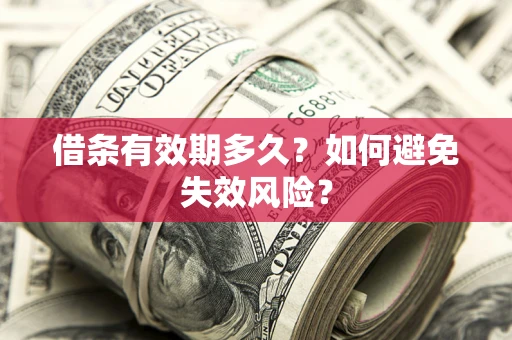 济南借条有效期多久？如何避免失效风险？