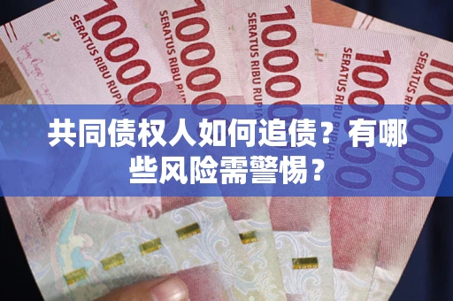 济南共同债权人如何追债？有哪些风险需警惕？