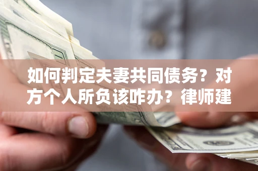 济南如何判定夫妻共同债务？对方个人所负该咋办？律师建议