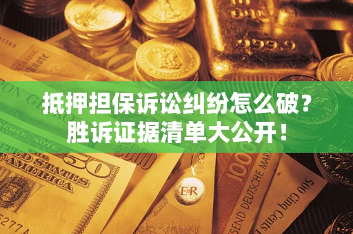 济南抵押担保诉讼纠纷怎么破？胜诉证据清单大公开！