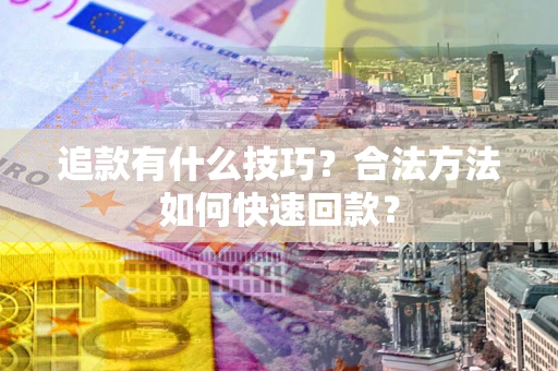 济南追款有什么技巧？合法方法如何快速回款？